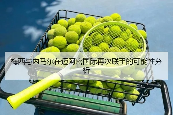梅西与内马尔在迈阿密国际再次联手的可能性分析